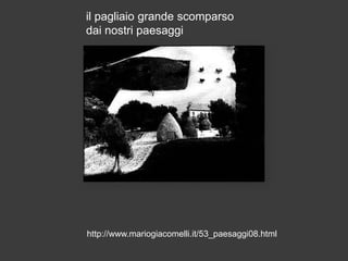 il pagliaio grande scomparso
dai nostri paesaggi

http://www.mariogiacomelli.it/53_paesaggi08.html

 
