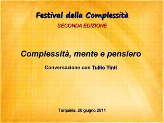 Festival della Complessità
          SECONDA EDIZIONE




Complessità, mente e pensiero
     Conversazione con Tullio Tinti




          Tarquinia, 26 giugno 2011
 