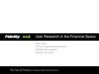 User Research in the Financial Space
Tom Tullis
VP, User Experience Research
Fidelity Investments
October 24, 2012
 