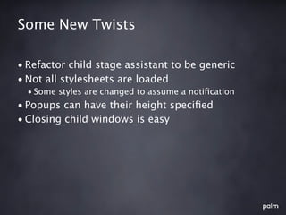 Some New Twists

• Refactor child stage assistant to be generic
• Not all stylesheets are loaded
  • Some styles are changed to assume a notiﬁcation
• Popups can have their height speciﬁed
• Closing child windows is easy
 