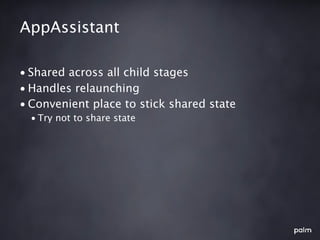 AppAssistant

• Shared across all child stages
• Handles relaunching
• Convenient place to stick shared state
  • Try not to share state
 