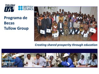Programa de 
Becas 
Tullow Group 
Creating shared prosperity through education 
 