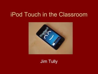 iPod Touch in the Classroom Jim Tully 