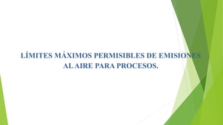 LÍMITES MÁXIMOS PERMISIBLES DE EMISIONES
ALAIRE PARA PROCESOS.
 