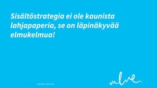 Sisältöstrategia ei ole kaunista
lahjapaperia, se on läpinäkyvää
elmukelmua!

Copyright © Valve 2013 Copyright © Valve 2013

 