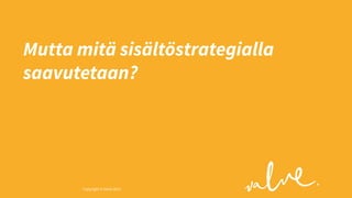 Mutta mitä sisältöstrategialla
saavutetaan?

Copyright © Valve 2013 Copyright © Valve 2013

 