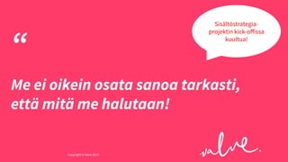 Sisältöstrategiaprojektin kick-oﬀissa
kuultua!

“

Me ei oikein osata sanoa tarkasti,
että mitä me halutaan!
Copyright © Valve 2013 Copyright © Valve 2013

 