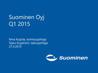 Suominen Oyj
Q1 2015
Nina Kopola, toimitusjohtaja
Tapio Engström, talousjohtaja
27.4.2015
 