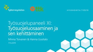 Työsuojelupaneeli XI:
Työsuojeluosaaminen ja
sen kehittäminen
Minna Toivanen & Hanna Uusitalo
17.6.2019
 