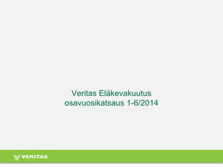 Veritas Eläkevakuutus osavuosikatsaus 1-6/2014  