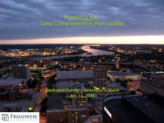PLANiTULSA:  Tulsa Comprehensive Plan Update Implementing the Community’s Vision July 14, 2008 