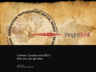 Content, Curation and SEO –
then you can get beer.
Tony Wright
CEO & Founder, Wright IMC
 