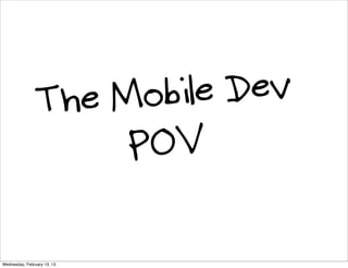 The M obile Dev
                     POV

Wednesday, February 13, 13
 