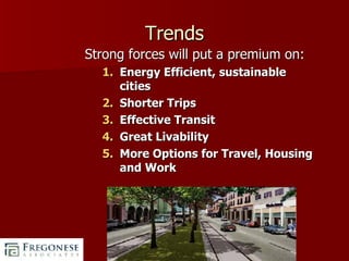 Trends Strong forces will put a premium on: Energy Efficient, sustainable cities   Shorter Trips Effective Transit Great Livability More Options for Travel, Housing and Work 