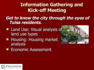 Information Gathering and Kick-off Meeting Get to know the city through the eyes of Tulsa residents.  Land Use: Visual analysis of land use types Housing: Housing market analysis Economic Assessment 