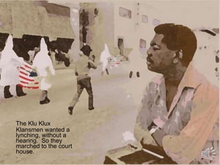 The Klu Klux Klansmen wanted a lynching, without a hearing.  So they marched to the court house. 