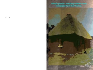 o African people, including children were kidnapped from their homes. 
