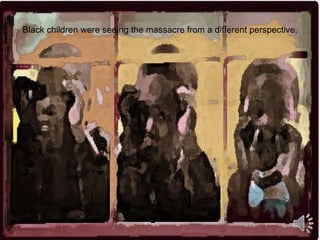 fear Black children were seeing the massacre from a different perspective. 