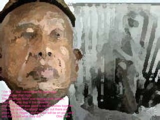 “  I’m 107 , but I remember 90 years ago,  I remember that night. The Arkansas River was clogged with bodies,  a large pit was dug in the cemetery,  and a hay bailer was used to tie the bodies together.  One man heard the sheriff say “go out there and shoot you a ‘nigger’, and the law will be on your side” and that’s just what they did.”  Otis Clark 