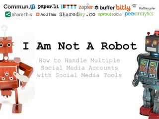 I Am Not A Robot
How to Handle Multiple
Social Media Accounts
with Social Media Tools
@EricTTung erict.co/TulsaRobot #SMTu...