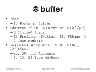 • Free
– 10 Posts in Buffer
• Awesome Plan ($10/mo or $102/yr)
– Unlimited Posts
– 12 Profiles (Twitter, FB, FBPage, V
– 2...