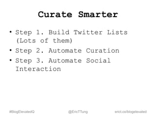Curate Smarter
• Step 1. Build Twitter Lists
(Lots of them)
• Step 2. Automate Curation
• Step 3. Automate Social
Interact...