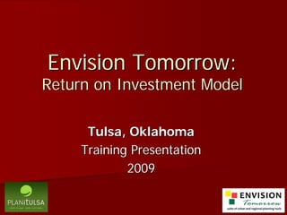 Envision Tomorrow:
Return on Investment Model

      Tulsa, Oklahoma
     Training Presentation
             2009
 