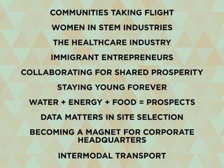 Communities Taking Flight
Women in STEM Industries
The Healthcare Industry
Immigrant Entrepreneurs
Collaborating for Shared Prosperity
Staying Young ForeveR
Water + Energy + Food = Prospects
Data Matters in Site Selection
Becoming a Magnet for Corporate
Headquarters
Intermodal Transport
 