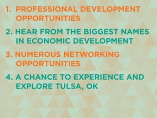 1. professional development
	 opportunities
2. hear from the biggest names
	 in economic development
3. numerous networking
	 opportunities
4. a chance to experience and
	 explore tulsa, ok
 