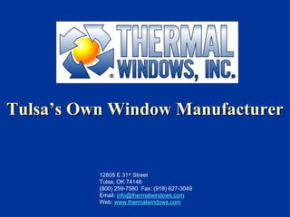Thermal Windows, Inc.
Tulsa’s Own Window Manufacturer


          12805 E 31st Street
          Tulsa, OK 74146
          (800) 259-7580 Fax: (918) 627-3049
          Email: info@thermalwindows.com
          Web: www.thermalwindows.com
 