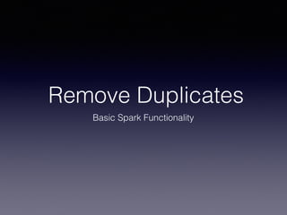 Remove Duplicates
Basic Spark Functionality
 