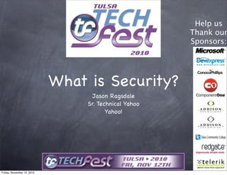 What is Security?
Jason Ragsdale
Sr. Technical Yahoo
Yahoo!
Help us
Thank our
Sponsors:
Friday, November 12, 2010
 