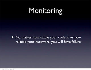 • No matter how stable your code is or how
reliable your hardware, you will have failure
Monitoring
Friday, November 12, 2010
 