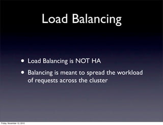 • Load Balancing is NOT HA
• Balancing is meant to spread the workload
of requests across the cluster
Load Balancing
Friday, November 12, 2010
 