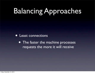 • Least connections
• The faster the machine processes
requests the more it will receive
Balancing Approaches
Friday, November 12, 2010
 