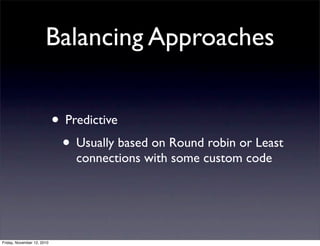 • Predictive
• Usually based on Round robin or Least
connections with some custom code
Balancing Approaches
Friday, November 12, 2010
 