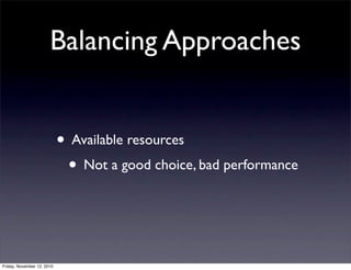 • Available resources
• Not a good choice, bad performance
Balancing Approaches
Friday, November 12, 2010
 