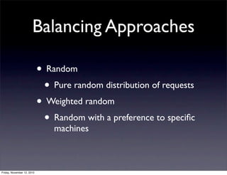 • Random
• Pure random distribution of requests
• Weighted random
• Random with a preference to speciﬁc
machines
Balancing Approaches
Friday, November 12, 2010
 