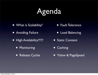 • What is Scalability?
• Avoiding Failure
• High Availability?!?!?
• Monitoring
• Release Cycles
• Fault Tolerance
• Load Balancing
• Static Content
• Caching
• Yslow & PageSpeed
Agenda
Friday, November 12, 2010
 