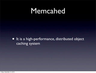 • It is a high-performance, distributed object
caching system
Memcahed
Friday, November 12, 2010
 