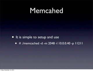 • It is simple to setup and use
• # ./memcached -d -m 2048 -l 10.0.0.40 -p 11211
Memcahed
Friday, November 12, 2010
 