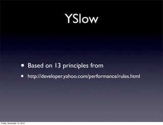 • Based on 13 principles from
• http://developer.yahoo.com/performance/rules.html
YSlow
Friday, November 12, 2010
 