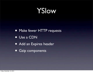 • Make fewer HTTP requests
• Use a CDN
• Add an Expires header
• Gzip components
YSlow
Friday, November 12, 2010
 