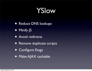 • Reduce DNS lookups
• Minify JS
• Avoid redirects
• Remove duplicate scripts
• Conﬁgure Etags
• Make AJAX cachable
YSlow
Friday, November 12, 2010
 