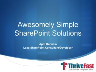 S
Awesomely Simple
SharePoint Solutions
April Dunnam
Lead SharePoint Consultant/Developer
 