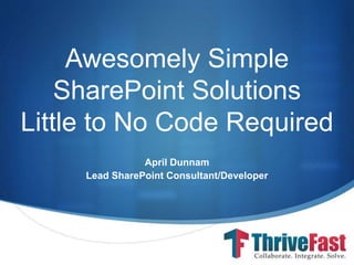 S
Awesomely Simple
SharePoint Solutions
Little to No Code Required
April Dunnam
Lead SharePoint Consultant/Developer
 