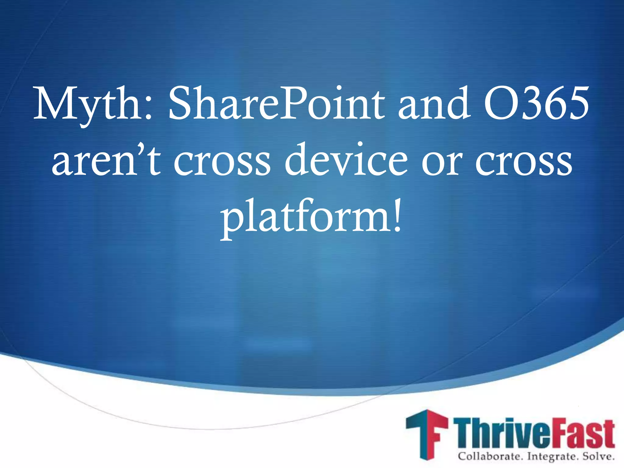 S
Myth: SharePoint and O365
aren’t cross device or cross
platform!
 