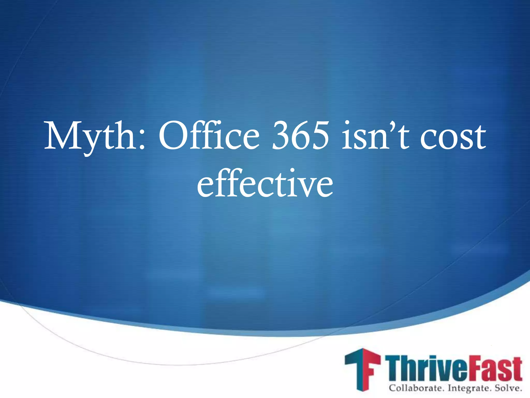 S
Myth: Office 365 isn’t cost
effective
 