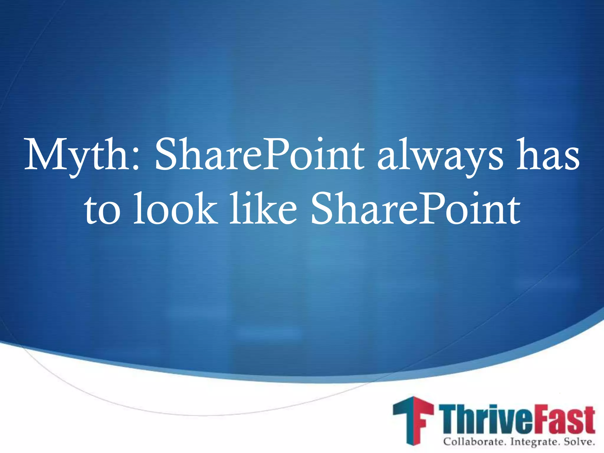 S
Myth: SharePoint always has
to look like SharePoint
 