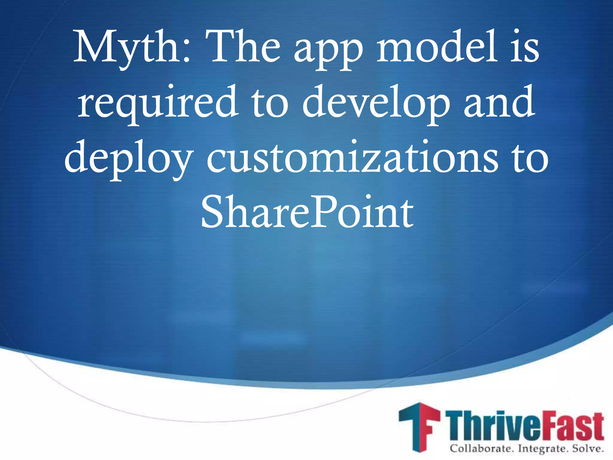 S
Myth: The app model is
required to develop and
deploy customizations to
SharePoint
 